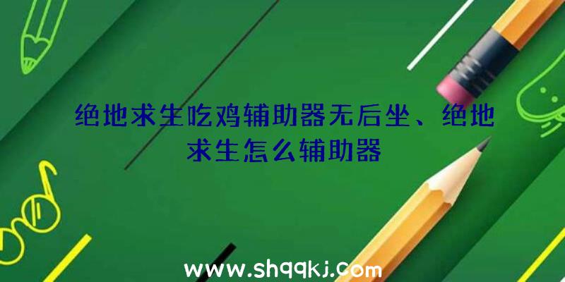 绝地求生吃鸡辅助器无后坐、绝地求生怎么辅助器