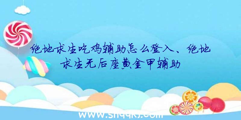 绝地求生吃鸡辅助怎么登入、绝地求生无后座黄金甲辅助