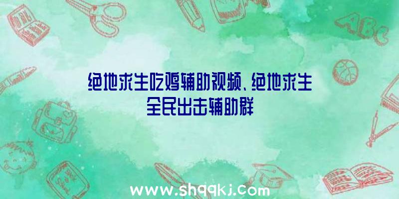 绝地求生吃鸡辅助视频、绝地求生全民出击辅助群