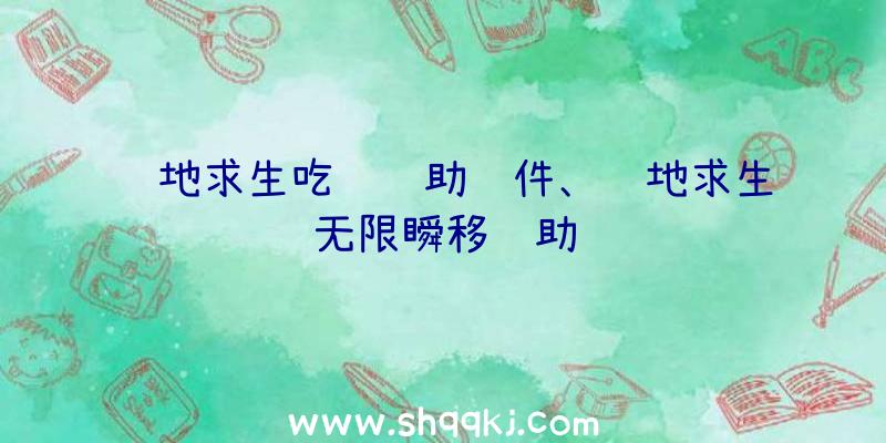 绝地求生吃鸡辅助软件、绝地求生无限瞬移辅助