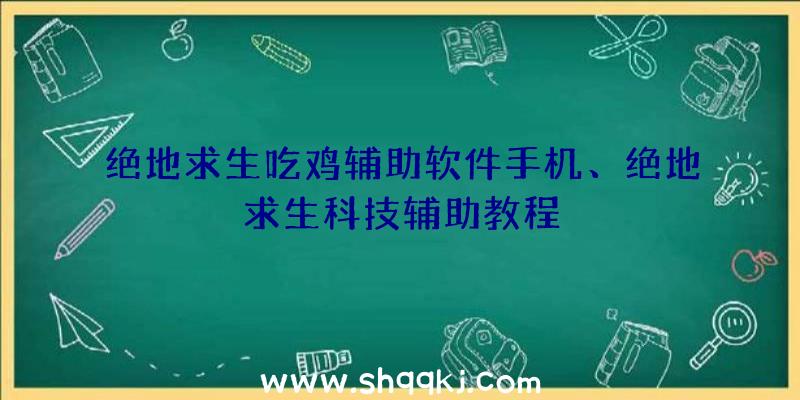 绝地求生吃鸡辅助软件手机、绝地求生科技辅助教程