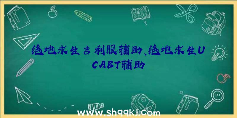 绝地求生吉利服辅助、绝地求生UCABT辅助