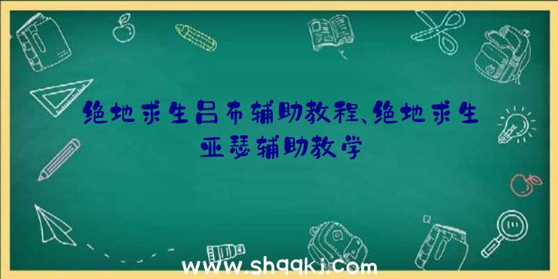 绝地求生吕布辅助教程、绝地求生亚瑟辅助教学