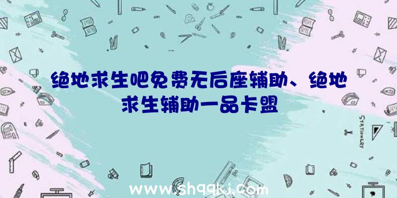 绝地求生吧免费无后座辅助、绝地求生辅助一品卡盟