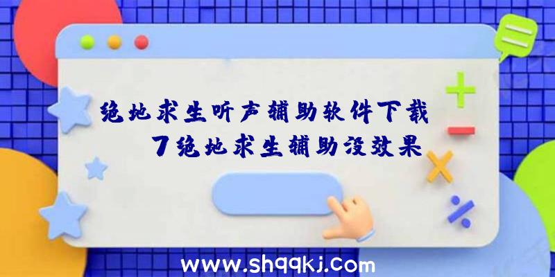 绝地求生听声辅助软件下载、win7绝地求生辅助没效果