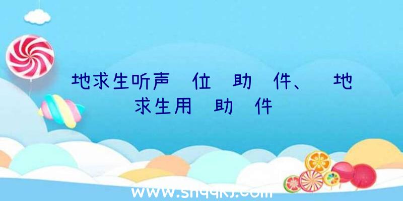 绝地求生听声辩位辅助软件、绝地求生用辅助软件