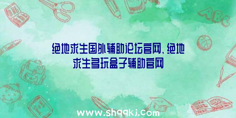 绝地求生国外辅助论坛官网、绝地求生多玩盒子辅助官网