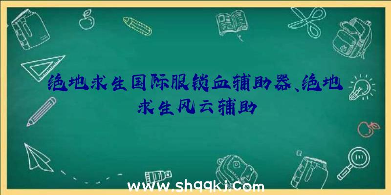 绝地求生国际服锁血辅助器、绝地求生风云辅助