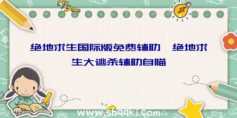 绝地求生国际版免费辅助、绝地求生大逃杀辅助自瞄