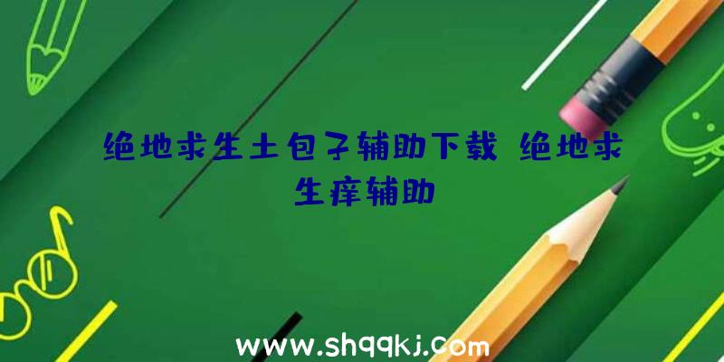 绝地求生土包子辅助下载、绝地求生痒辅助