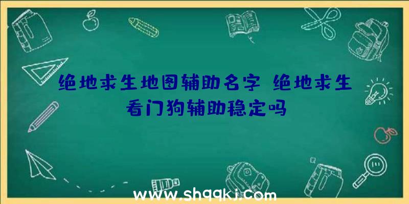 绝地求生地图辅助名字、绝地求生看门狗辅助稳定吗