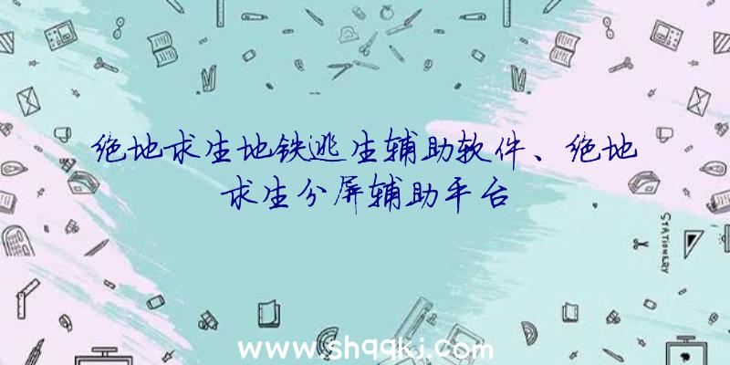 绝地求生地铁逃生辅助软件、绝地求生分屏辅助平台