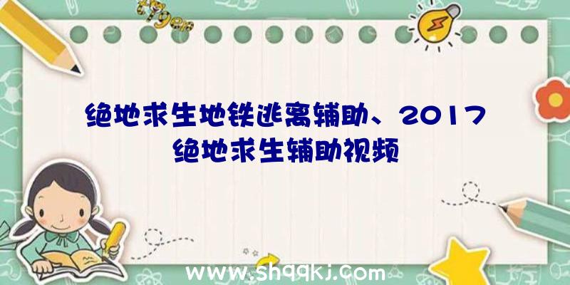 绝地求生地铁逃离辅助、2017绝地求生辅助视频