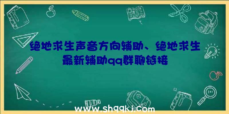 绝地求生声音方向辅助、绝地求生最新辅助qq群聊链接