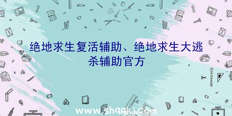 绝地求生复活辅助、绝地求生大逃杀辅助官方