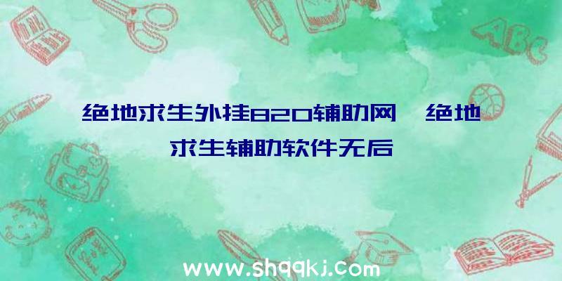 绝地求生外挂820辅助网、绝地求生辅助软件无后