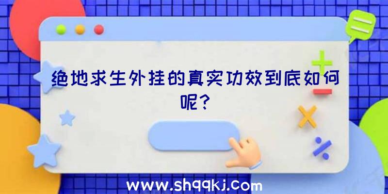 绝地求生外挂的真实功效到底如何呢？