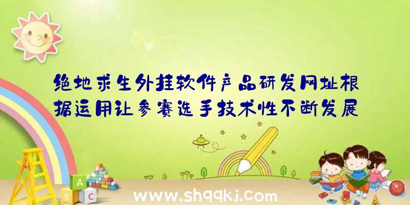 绝地求生外挂软件产品研发网址根据运用让参赛选手技术性不断发展