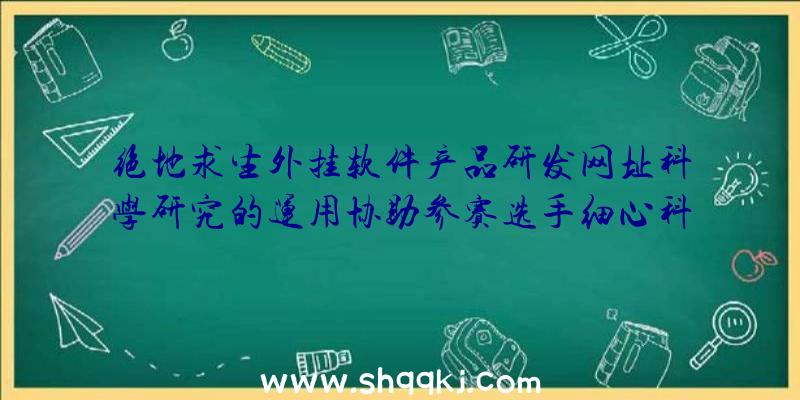 绝地求生外挂软件产品研发网址科学研究的运用协助参赛选手细心科学研究方法