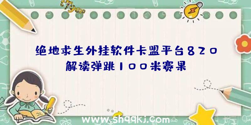 绝地求生外挂软件卡盟平台820解读弹跳100米赛果