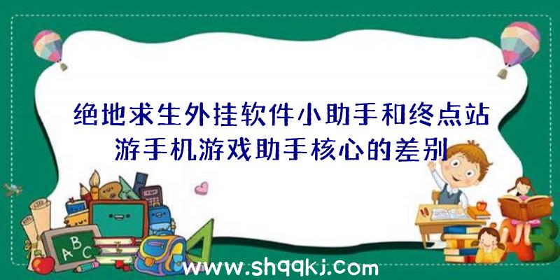 绝地求生外挂软件小助手和终点站游手机游戏助手核心的差别