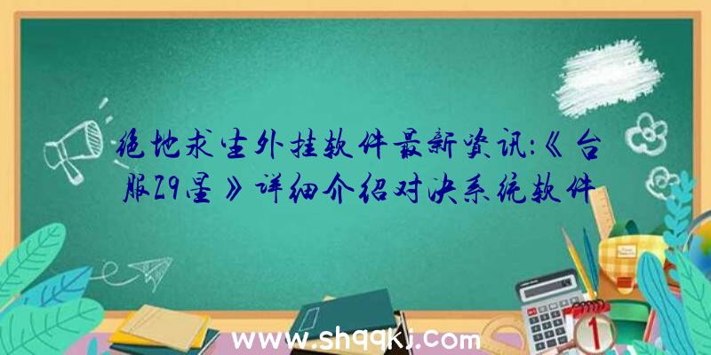 绝地求生外挂软件最新资讯：《台服Z9星》详细介绍对决系统软件给予游戏玩家多种多样PK感受