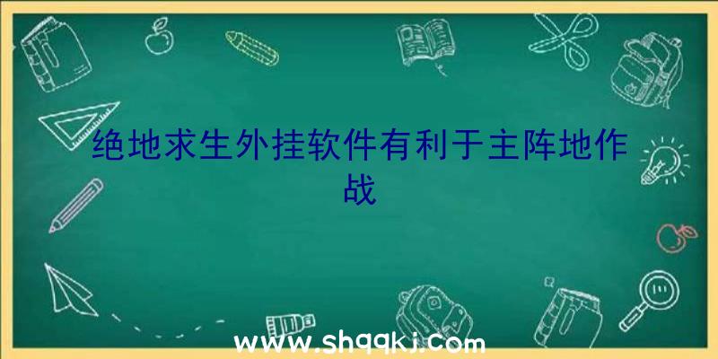 绝地求生外挂软件有利于主阵地作战