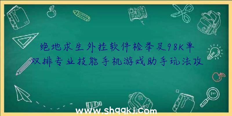 绝地求生外挂软件检举及98K单双排专业技能手机游戏助手玩法攻略