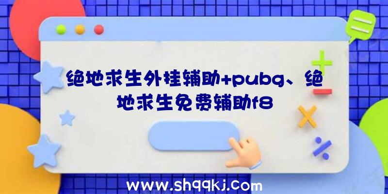 绝地求生外挂辅助+pubg、绝地求生免费辅助f8