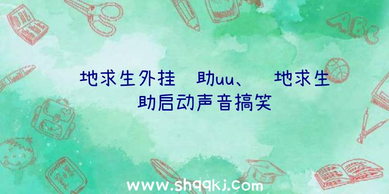 绝地求生外挂辅助uu、绝地求生辅助启动声音搞笑