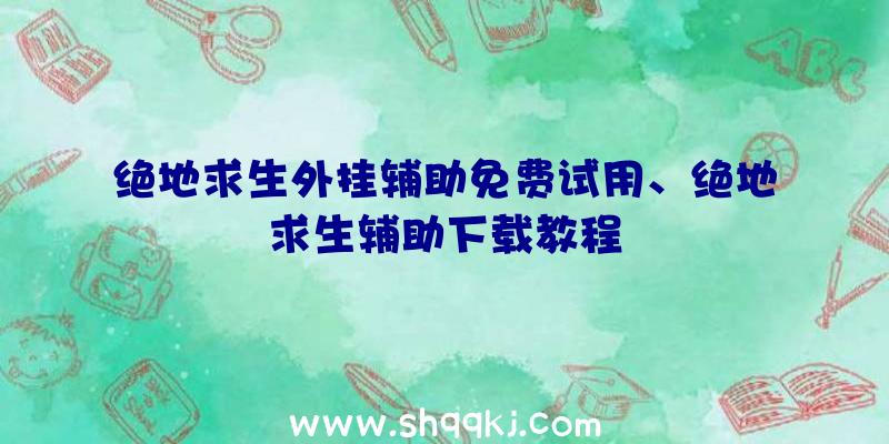 绝地求生外挂辅助免费试用、绝地求生辅助下载教程