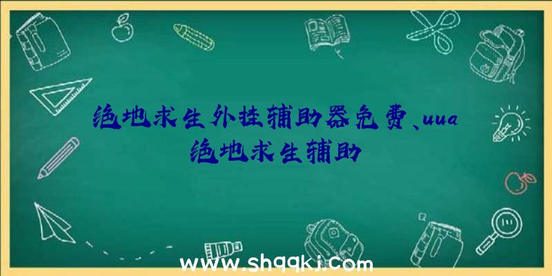 绝地求生外挂辅助器免费、uua绝地求生辅助