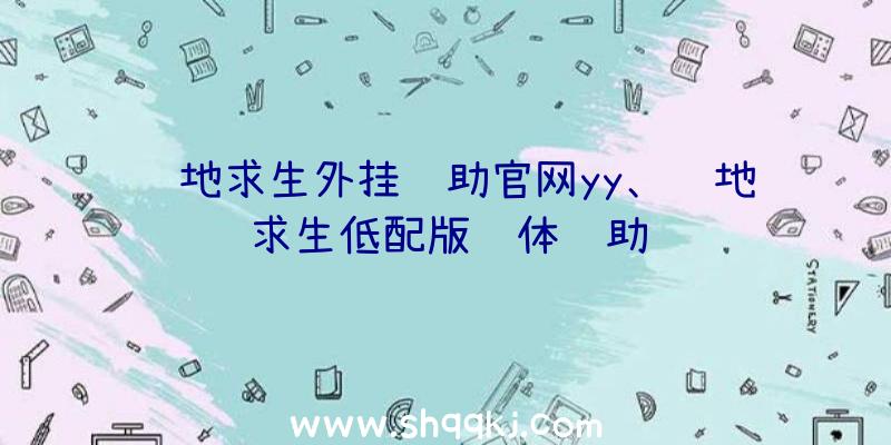 绝地求生外挂辅助官网yy、绝地求生低配版轻体辅助