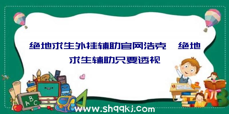 绝地求生外挂辅助官网浩克、绝地求生辅助只要透视