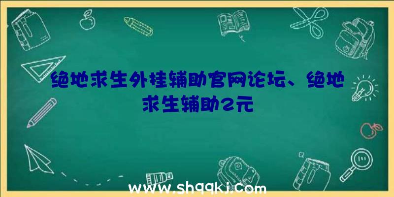 绝地求生外挂辅助官网论坛、绝地求生辅助2元