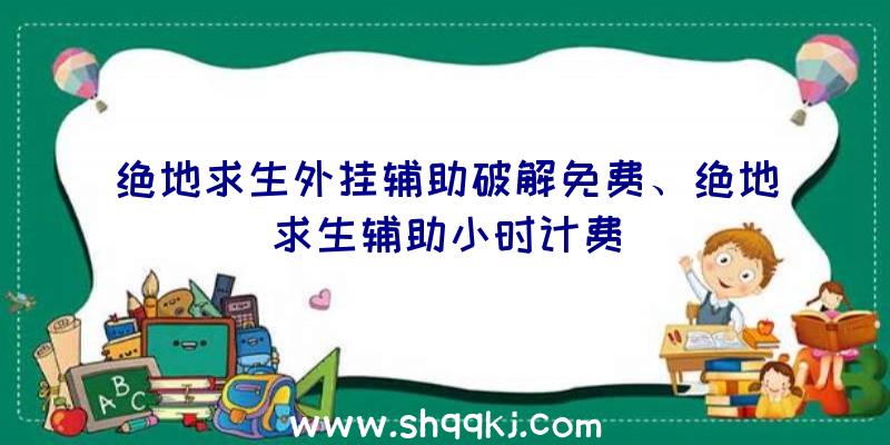 绝地求生外挂辅助破解免费、绝地求生辅助小时计费