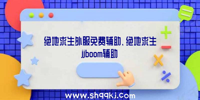 绝地求生外服免费辅助、绝地求生jjboom辅助