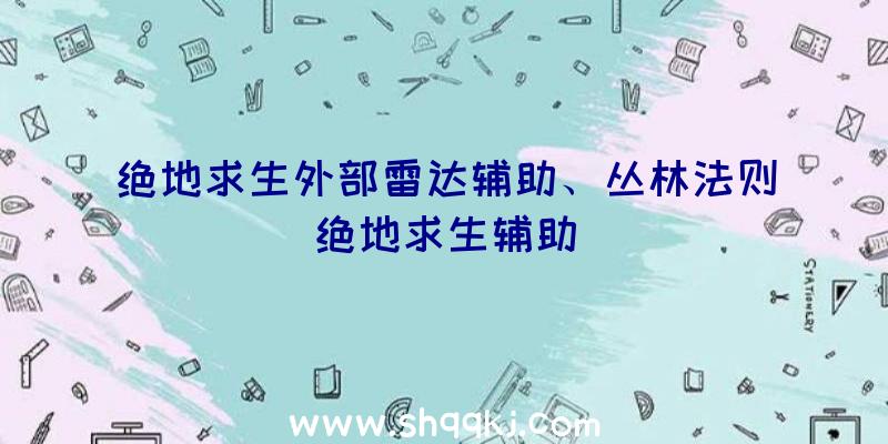 绝地求生外部雷达辅助、丛林法则绝地求生辅助