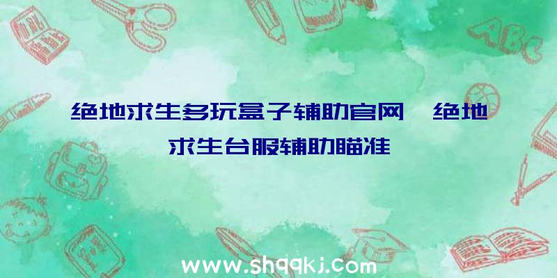 绝地求生多玩盒子辅助官网、绝地求生台服辅助瞄准