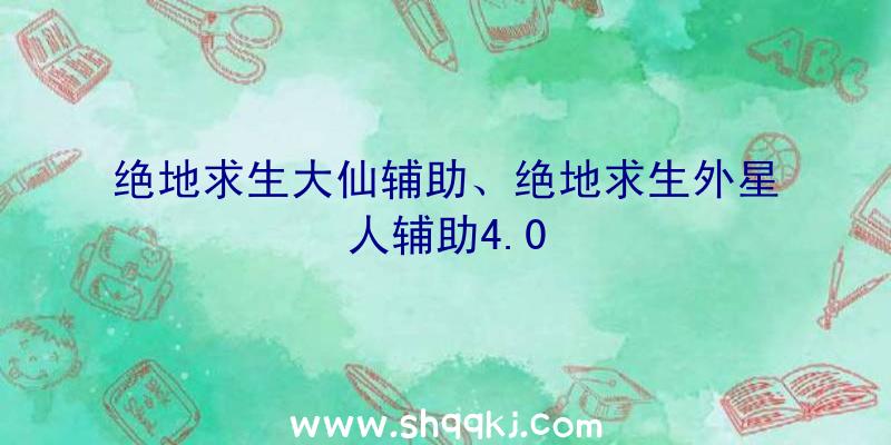 绝地求生大仙辅助、绝地求生外星人辅助4.0