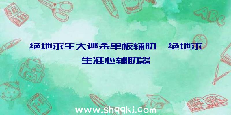 绝地求生大逃杀单板辅助、绝地求生准心辅助器