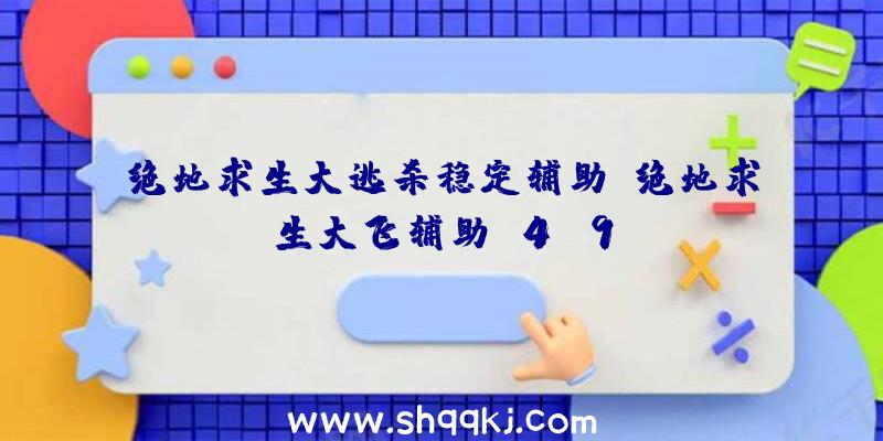 绝地求生大逃杀稳定辅助、绝地求生大飞辅助v4.9