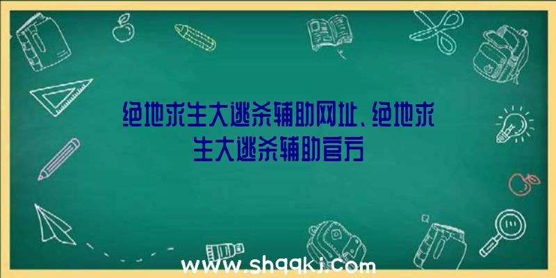 绝地求生大逃杀辅助网址、绝地求生大逃杀辅助官方