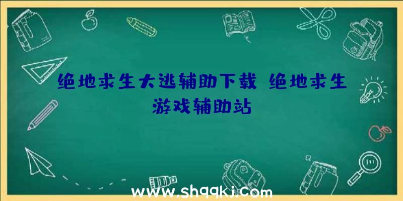 绝地求生大逃辅助下载、绝地求生游戏辅助站