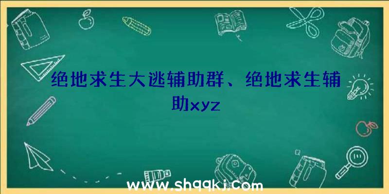 绝地求生大逃辅助群、绝地求生辅助xyz