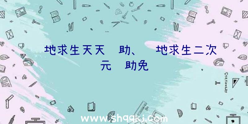 绝地求生天天辅助、绝地求生二次元辅助免费