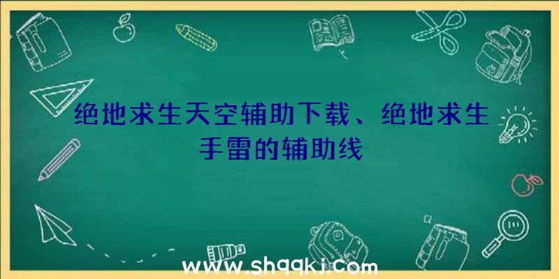 绝地求生天空辅助下载、绝地求生手雷的辅助线