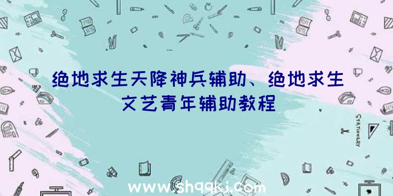 绝地求生天降神兵辅助、绝地求生文艺青年辅助教程