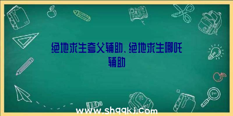 绝地求生夸父辅助、绝地求生哪吒辅助