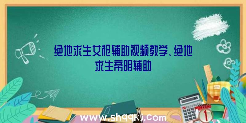 绝地求生女枪辅助视频教学、绝地求生帝明辅助